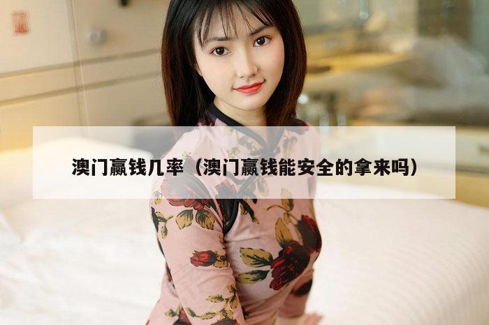 澳门赢钱几率（澳门赢钱能安全的拿来吗）